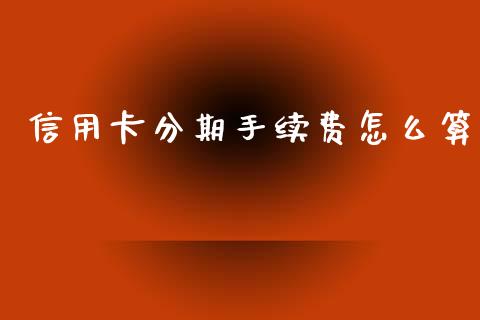 信用卡分期手续费怎么算_https://m.ycdhulan.com_期货交易_第1张