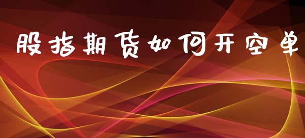 股指期货如何开空单_https://m.ycdhulan.com_股市在线_第1张