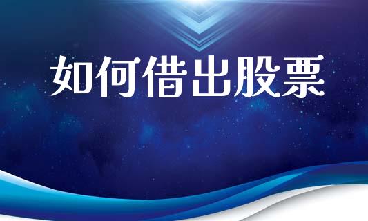 如何借出股票_https://m.ycdhulan.com_国际金融_第1张