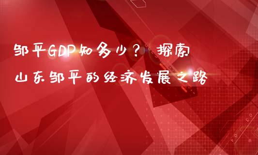邹平GDP知多少？ 探索山东邹平的经济发展之路_https://m.ycdhulan.com_国际金融_第1张