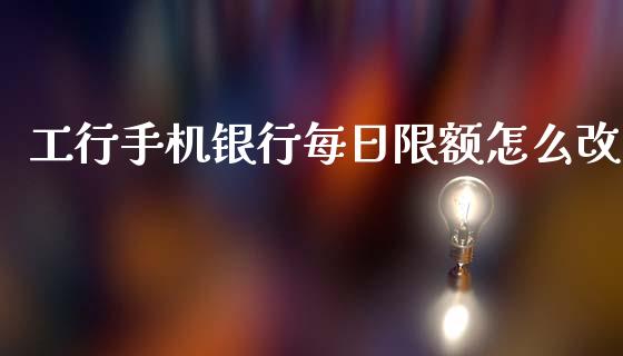 工行手机银行每日限额怎么改_https://m.ycdhulan.com_理财产品_第1张