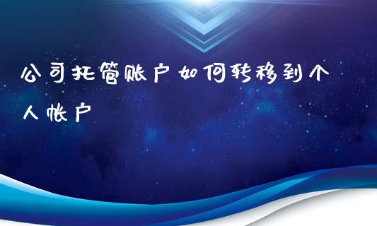 公司托管账户如何转移到个人帐户_https://m.ycdhulan.com_财经要闻_第1张