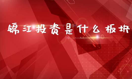 锦江投资是什么板块_https://m.ycdhulan.com_股市在线_第1张