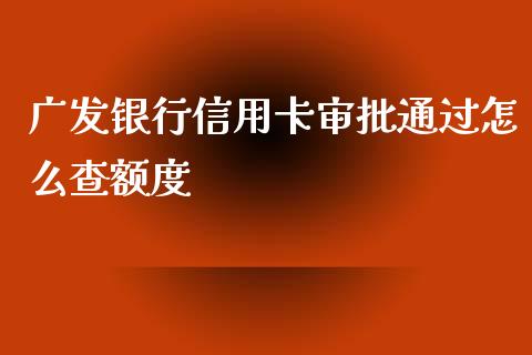 广发银行信用卡审批通过怎么查额度_https://m.ycdhulan.com_证券新闻_第1张