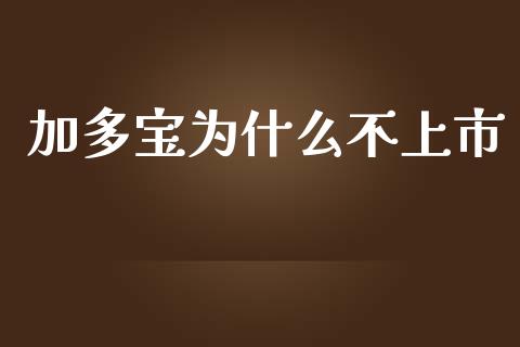 加多宝为什么不上市_https://m.ycdhulan.com_国际金融_第1张