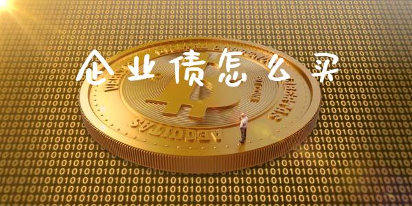 企业债怎么买_https://m.ycdhulan.com_财经要闻_第1张