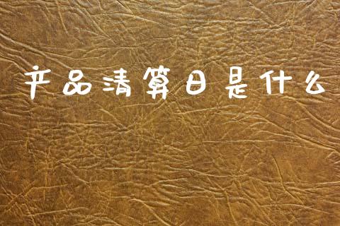 产品清算日是什么_https://m.ycdhulan.com_国际金融_第1张