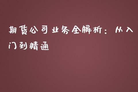 期货公司业务全解析:从入门到精通_证券新闻_第1张_财经要闻_股市在线_理财产品_国际金融 期货公司业务全解析:从入门到精通_https://m.ycdhulan.com_证券新闻_第1张
