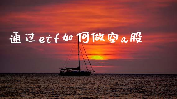 通过etf如何做空a股_https://m.ycdhulan.com_证券新闻_第1张