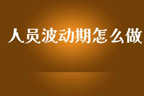 人员波动期怎么做_证券新闻_第1张_财经要闻_股市在线_理财产品_国际金融 人员波动期怎么做_https://m.ycdhulan.com_证券新闻_第1张