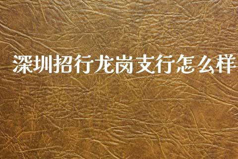 深圳招行龙岗支行怎么样_https://m.ycdhulan.com_股市在线_第1张