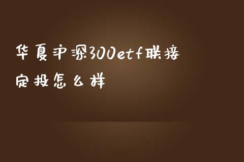 华夏沪深300etf联接定投怎么样_https://m.ycdhulan.com_股市在线_第1张