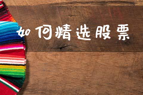 如何精选股票_https://m.ycdhulan.com_财经要闻_第1张