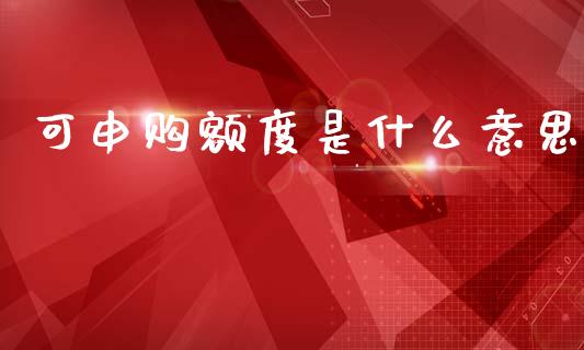可申购额度是什么意思_https://m.ycdhulan.com_期货交易_第1张