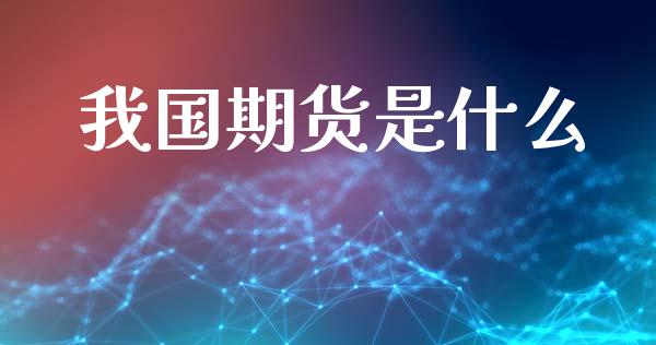 我国期货是什么_财经要闻_第1张_财经要闻_股市在线_理财产品_国际金融 我国期货是什么_https://m.ycdhulan.com_财经要闻_第1张