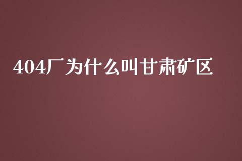 404厂为什么叫甘肃矿区_https://m.ycdhulan.com_国际金融_第1张