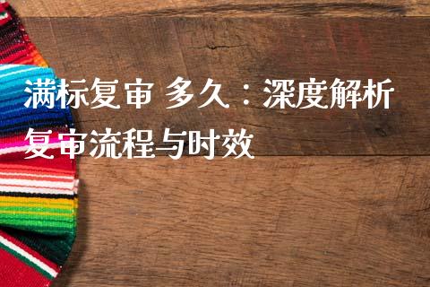 满标复审 多久：深度解析复审流程与时效_https://m.ycdhulan.com_期货交易_第1张