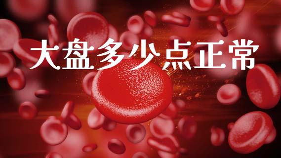 大盘多少点正常_https://m.ycdhulan.com_股市在线_第1张