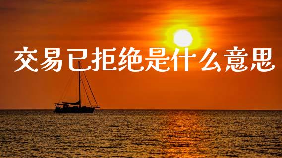 交易已拒绝是什么意思_https://m.ycdhulan.com_期货交易_第1张