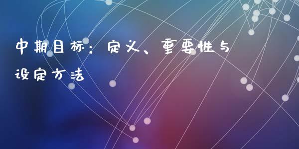 中期目标：定义、重要性与设定方法_https://m.ycdhulan.com_国际金融_第1张