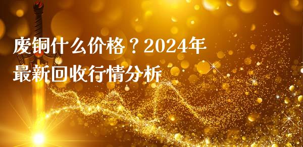 废铜什么价格？2024年最新回收行情分析_https://m.ycdhulan.com_财经要闻_第1张
