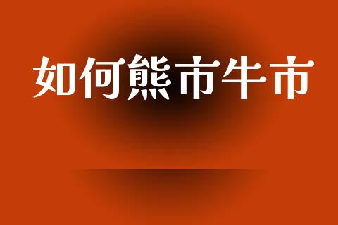 如何熊市牛市_https://m.ycdhulan.com_理财产品_第1张