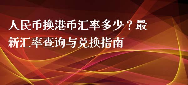 人民币换港币汇率多少？最新汇率查询与兑换指南_https://m.ycdhulan.com_财经要闻_第1张