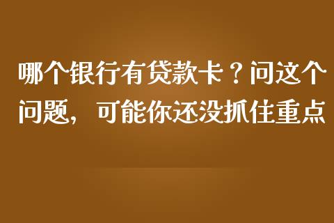 哪个银行有贷款卡？问这个问题，可能你还没抓住重点_https://m.ycdhulan.com_理财产品_第1张