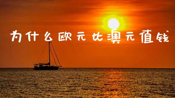 为什么欧元比澳元值钱_https://m.ycdhulan.com_理财产品_第1张