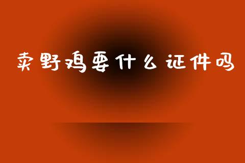 卖野鸡要什么证件吗_https://m.ycdhulan.com_理财产品_第1张