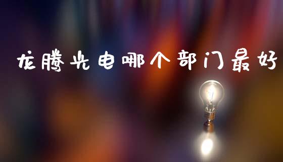 龙腾光电哪个部门最好_https://m.ycdhulan.com_期货交易_第1张