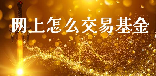 网上怎么交易基金_https://m.ycdhulan.com_股市在线_第1张