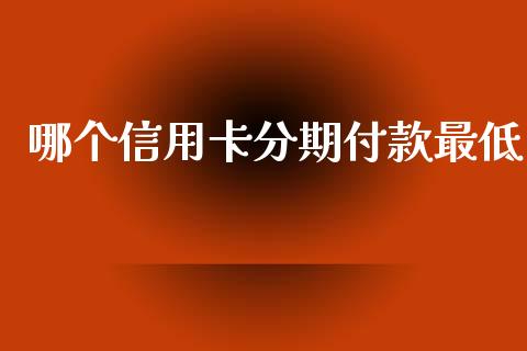 哪个信用卡分期付款最低_https://m.ycdhulan.com_理财产品_第1张