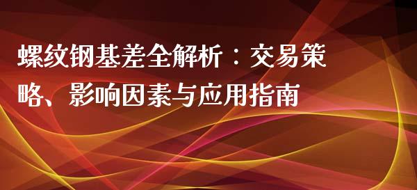 螺纹钢基差全解析：交易策略、影响因素与应用指南_https://m.ycdhulan.com_国际金融_第1张