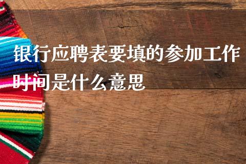 银行应聘表要填的参加工作时间是什么意思_https://m.ycdhulan.com_国际金融_第1张