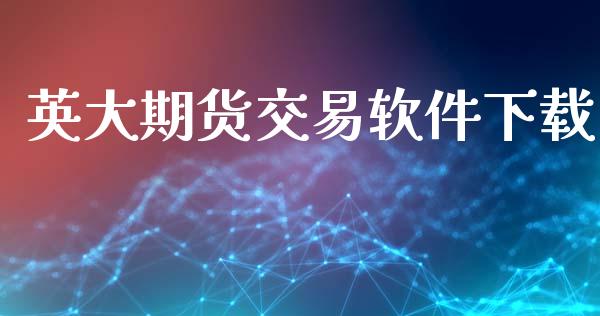 英大期货交易软件下载_https://m.ycdhulan.com_国际金融_第1张
