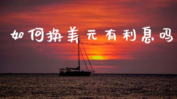 如何换美元有利息吗_https://m.ycdhulan.com_理财产品_第1张
