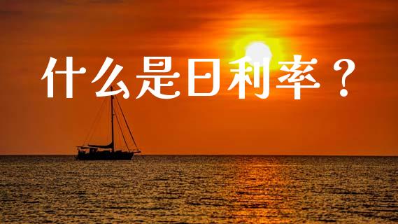 什么是日利率？_https://m.ycdhulan.com_财经要闻_第1张