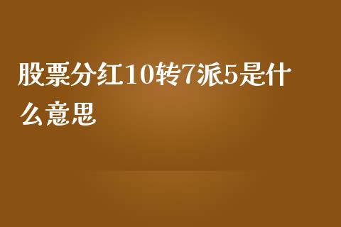 股票分红10转7派5是什么意思_https://m.ycdhulan.com_期货交易_第1张
