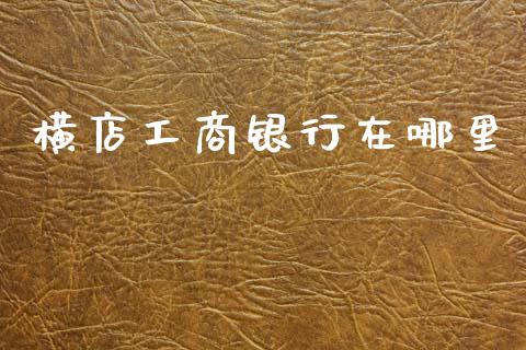 横店工商银行在哪里_https://m.ycdhulan.com_期货交易_第1张