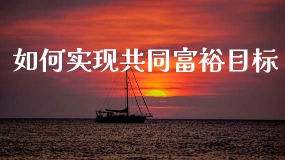如何实现共同富裕目标_https://m.ycdhulan.com_财经要闻_第1张