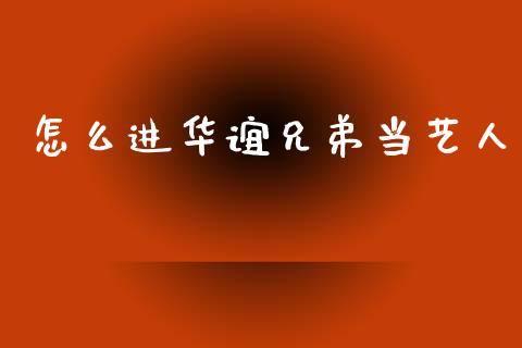 怎么进华谊兄弟当艺人_https://m.ycdhulan.com_股市在线_第1张