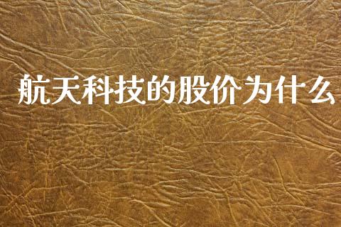 航天科技的股价为什么_https://m.ycdhulan.com_股市在线_第1张