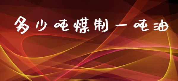 多少吨煤制一吨油_https://m.ycdhulan.com_财经要闻_第1张