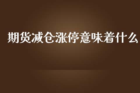 期货减仓涨停意味着什么_https://m.ycdhulan.com_股市在线_第1张