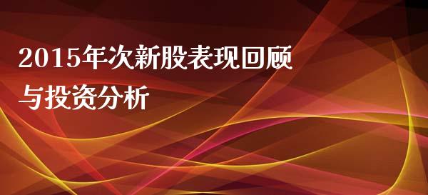 2015年次新股表现回顾与投资分析_https://m.ycdhulan.com_期货交易_第1张