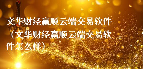 文华财经赢顺云端交易软件(文华财经赢顺云端交易软件怎么样)_期货交易_第1张_财经要闻_股市在线_理财产品_国际金融 文华财经赢顺云端交易软件(文华财经赢顺云端交易软件怎么样)_https://m.ycdhulan.com_期货交易_第1张