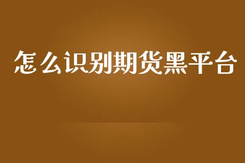 怎么识别期货黑平台_https://m.ycdhulan.com_理财产品_第1张