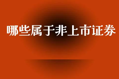 哪些属于非上市证券_https://m.ycdhulan.com_财经要闻_第1张
