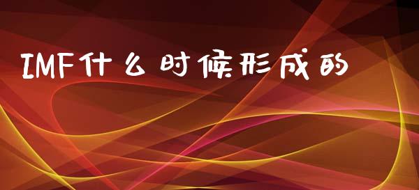 IMF什么时候形成的_https://m.ycdhulan.com_股市在线_第1张